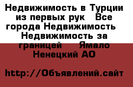 Недвижимость в Турции из первых рук - Все города Недвижимость » Недвижимость за границей   . Ямало-Ненецкий АО